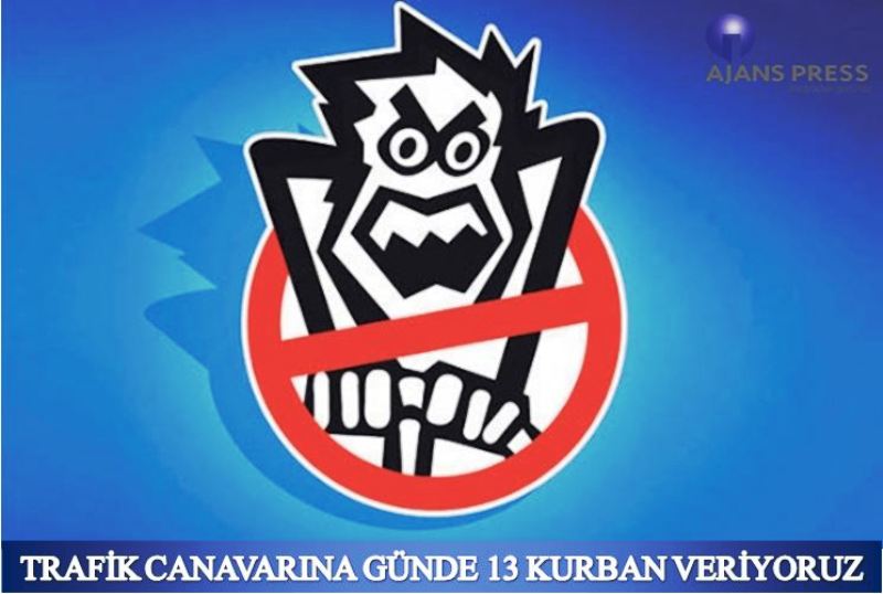 TRAFİK CANAVARINA GÜNDE 13 KURBAN VERİYORUZ